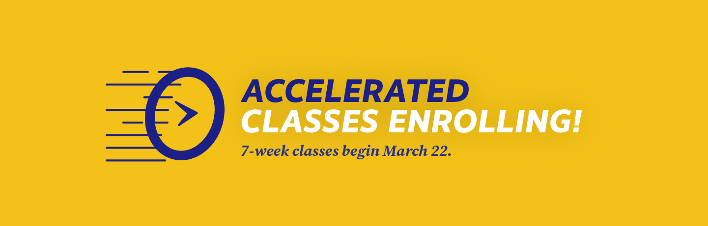 Accelerated Classes Enrolling! 7-Week classes begin March 22.